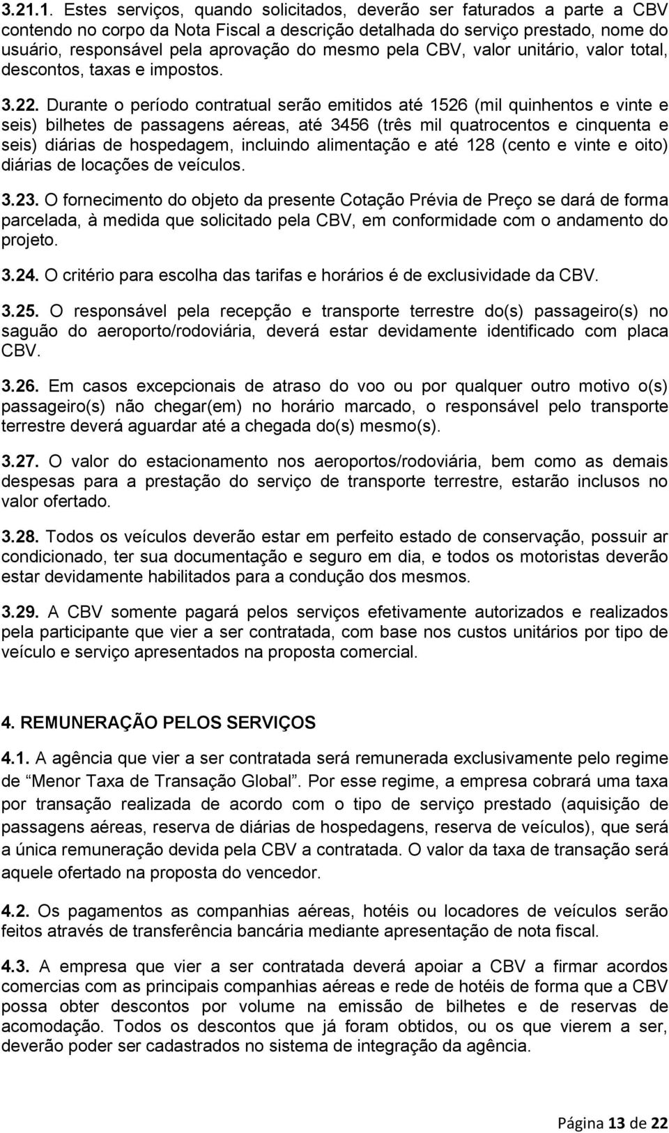 Durante o período contratual serão emitidos até 1526 (mil quinhentos e vinte e seis) bilhetes de passagens aéreas, até 3456 (três mil quatrocentos e cinquenta e seis) diárias de hospedagem, incluindo