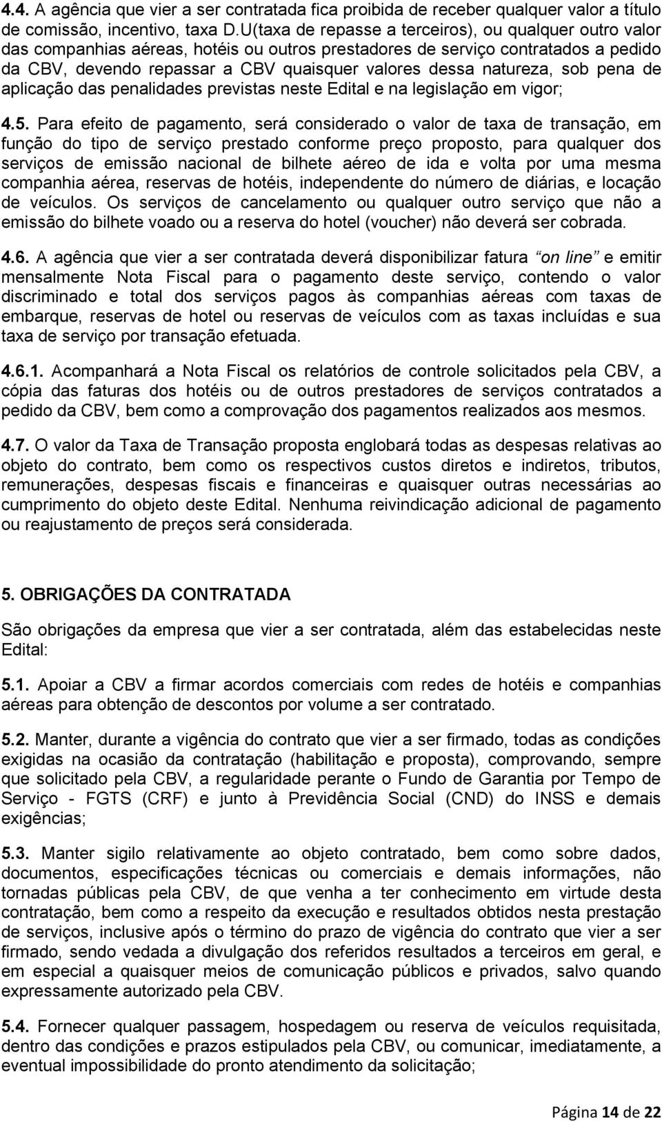 natureza, sob pena de aplicação das penalidades previstas neste Edital e na legislação em vigor; 4.5.