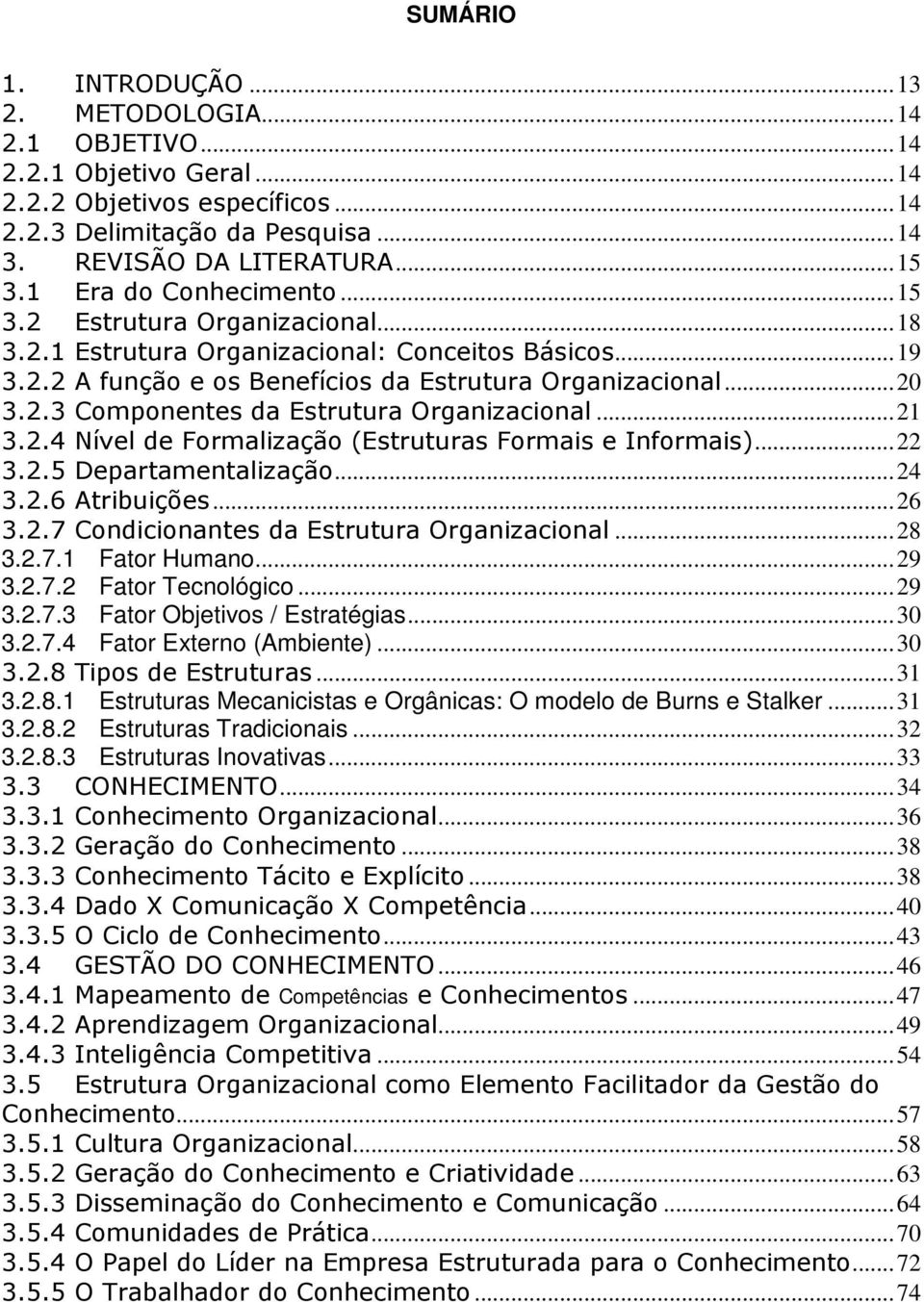 ..21 3.2.4 Nível de Formalização (Estruturas Formais e Informais)...22 3.2.5 Departamentalização...24 3.2.6 Atribuições...26 3.2.7 Condicionantes da Estrutura Organizacional...28 3.2.7.1 Fator Humano.