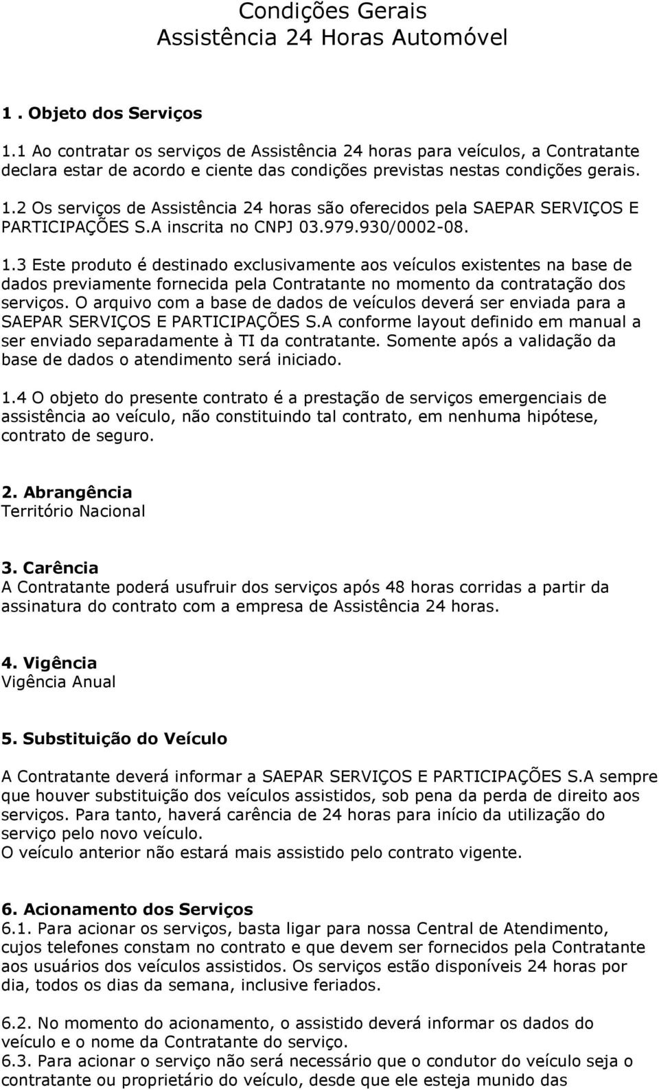 2 Os serviços de Assistência 24 horas são oferecidos pela SAEPAR SERVIÇOS E PARTICIPAÇÕES S.A inscrita no CNPJ 03.979.930/0002-08. 1.