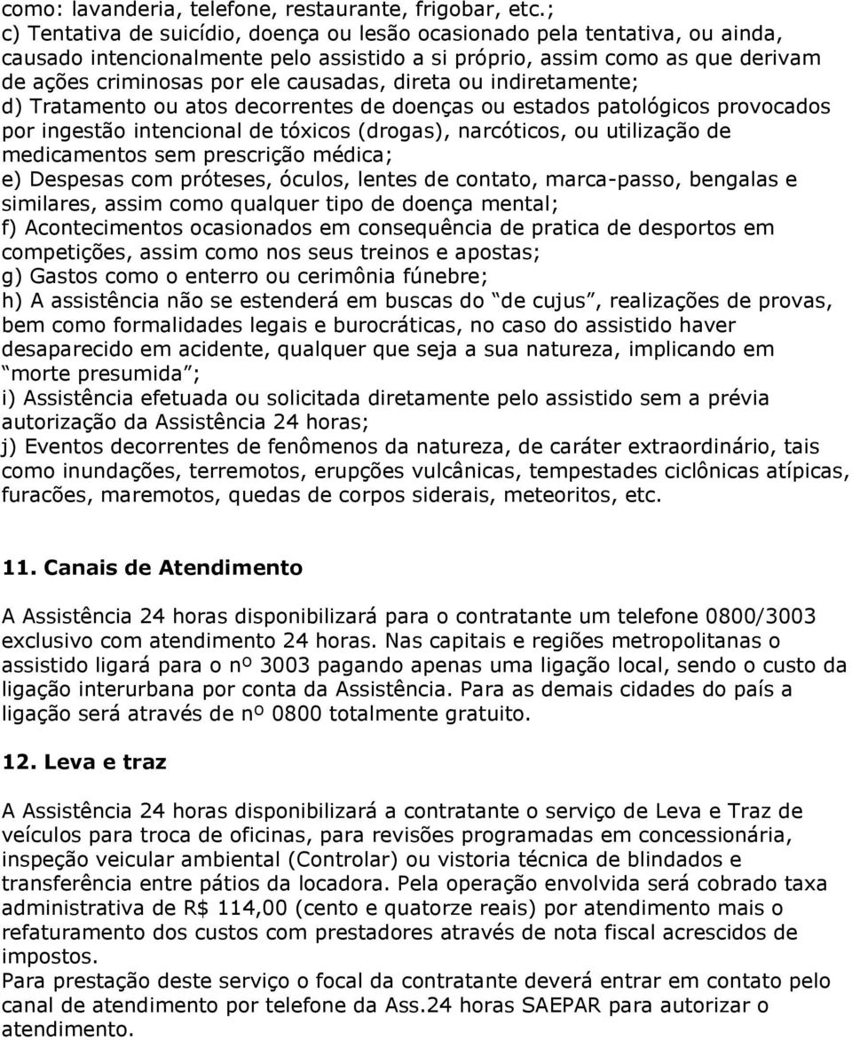 direta ou indiretamente; d) Tratamento ou atos decorrentes de doenças ou estados patológicos provocados por ingestão intencional de tóxicos (drogas), narcóticos, ou utilização de medicamentos sem