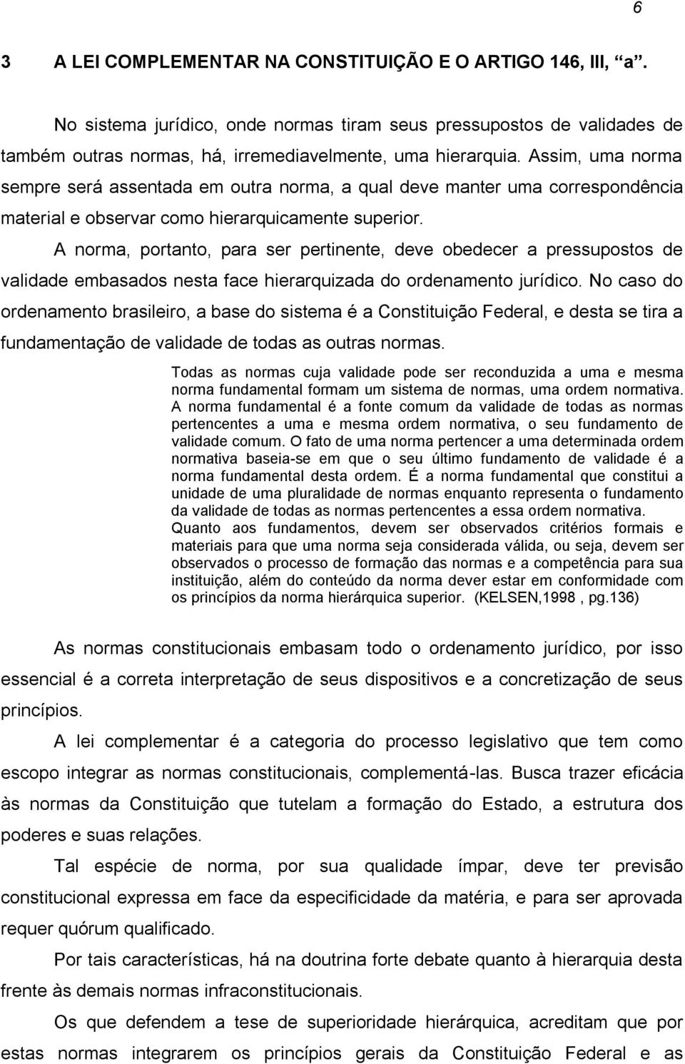 A norma, portanto, para ser pertinente, deve obedecer a pressupostos de validade embasados nesta face hierarquizada do ordenamento jurídico.