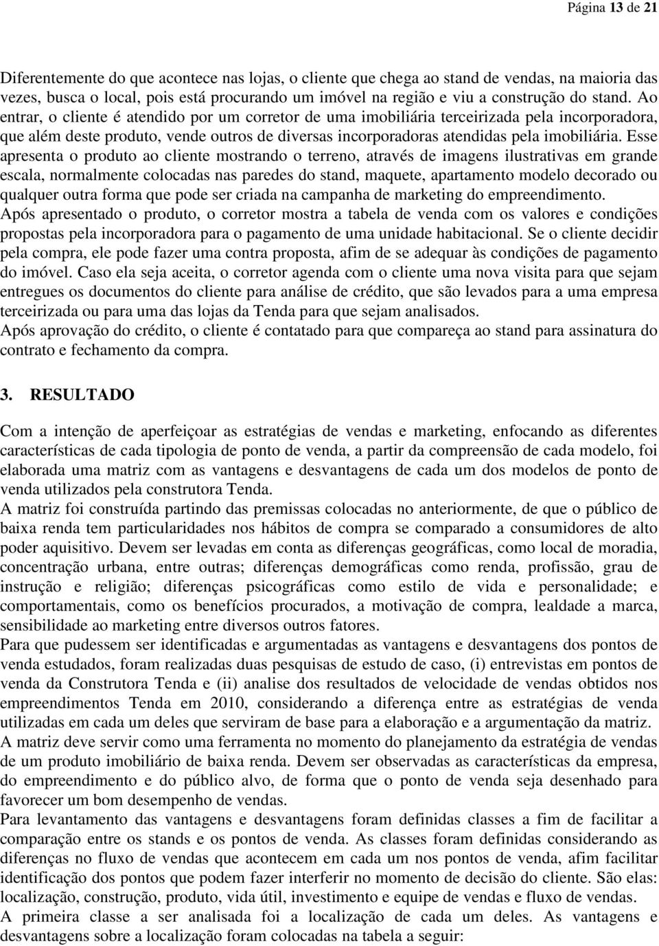 Esse apresenta o produto ao cliente mostrando o terreno, através de imagens ilustrativas em grande escala, normalmente colocadas nas paredes do stand, maquete, apartamento modelo decorado ou qualquer