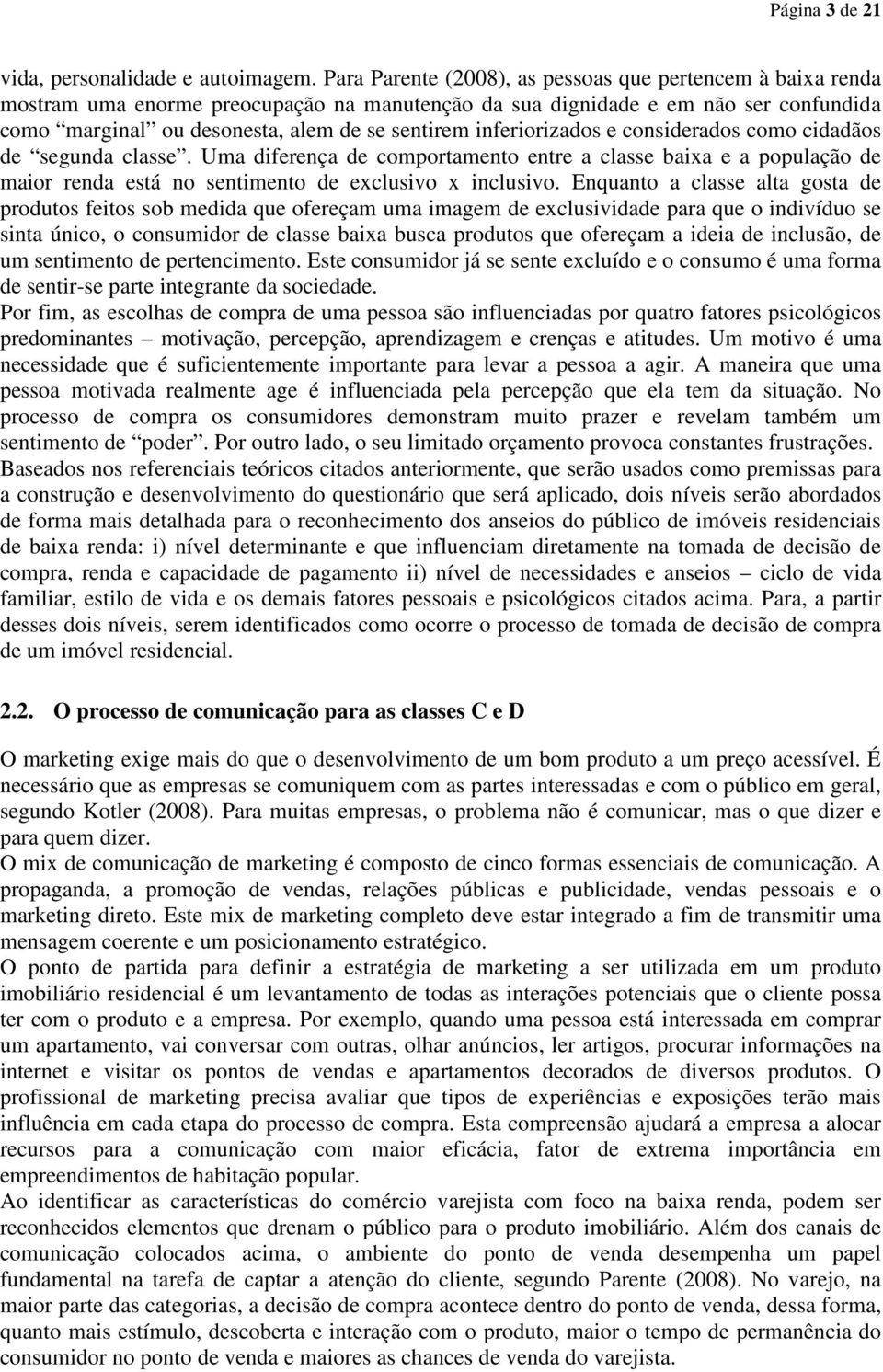 inferiorizados e considerados como cidadãos de segunda classe. Uma diferença de comportamento entre a classe baixa e a população de maior renda está no sentimento de exclusivo x inclusivo.