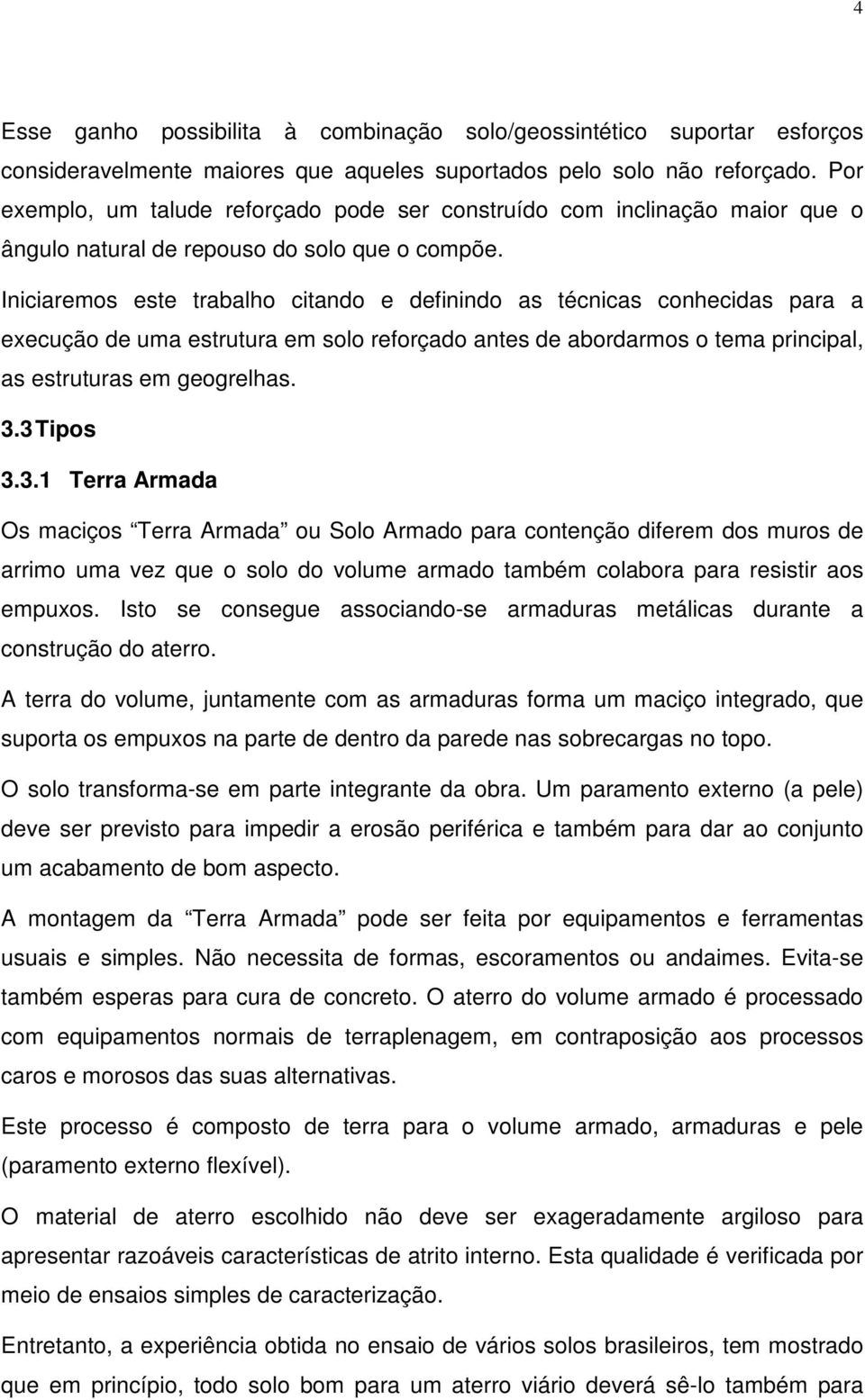 Iniciaremos este trabalho citando e definindo as técnicas conhecidas para a execução de uma estrutura em solo reforçado antes de abordarmos o tema principal, as estruturas em geogrelhas. 3.3 Tipos 3.