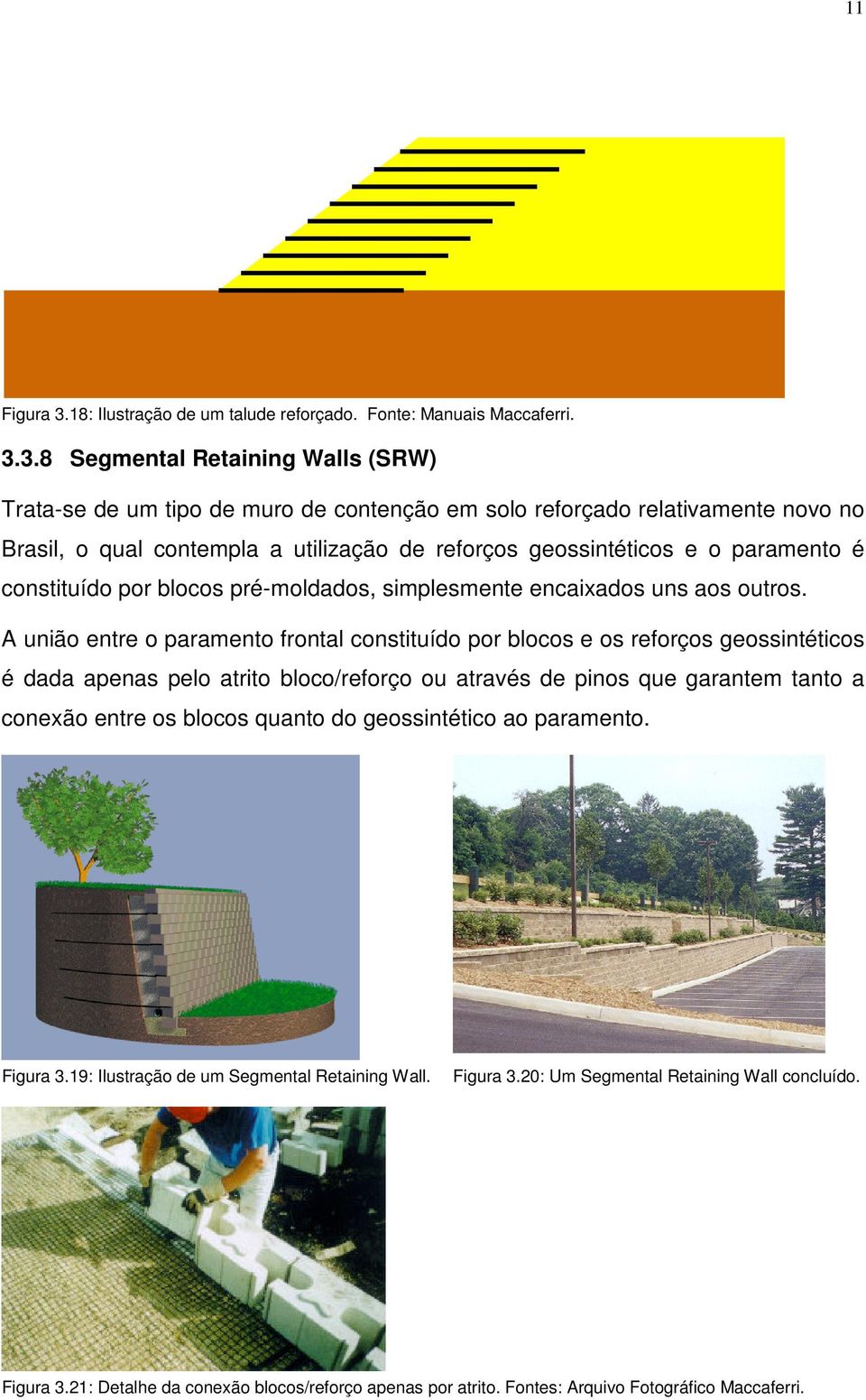 3.8 Segmental Retaining Walls (SRW) Trata-se de um tipo de muro de contenção em solo reforçado relativamente novo no Brasil, o qual contempla a utilização de reforços geossintéticos e o paramento é