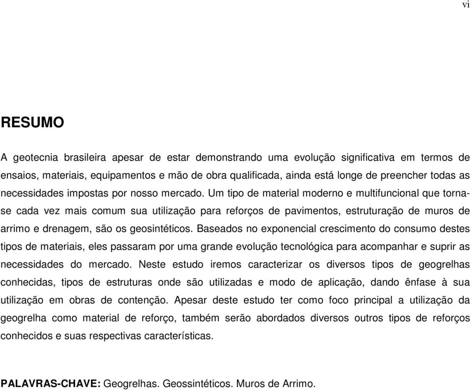 Um tipo de material moderno e multifuncional que tornase cada vez mais comum sua utilização para reforços de pavimentos, estruturação de muros de arrimo e drenagem, são os geosintéticos.