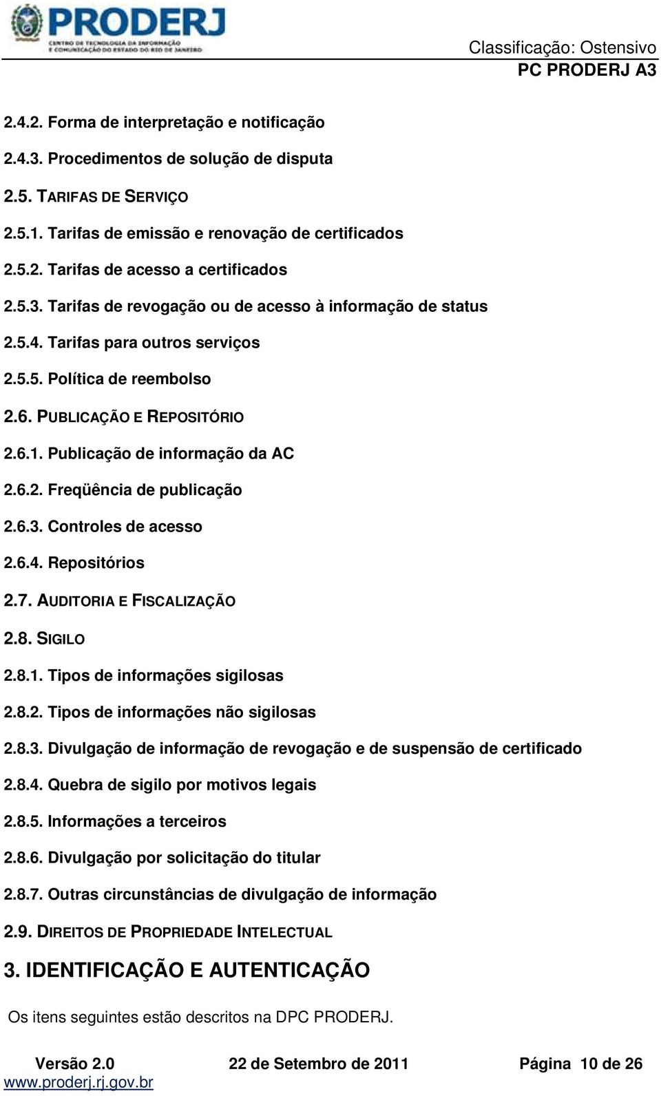 6.3. Controles de acesso 2.6.4. Repositórios 2.7. AUDITORIA E FISCALIZAÇÃO 2.8. SIGILO 2.8.1. Tipos de informações sigilosas 2.8.2. Tipos de informações não sigilosas 2.8.3. Divulgação de informação de revogação e de suspensão de certificado 2.