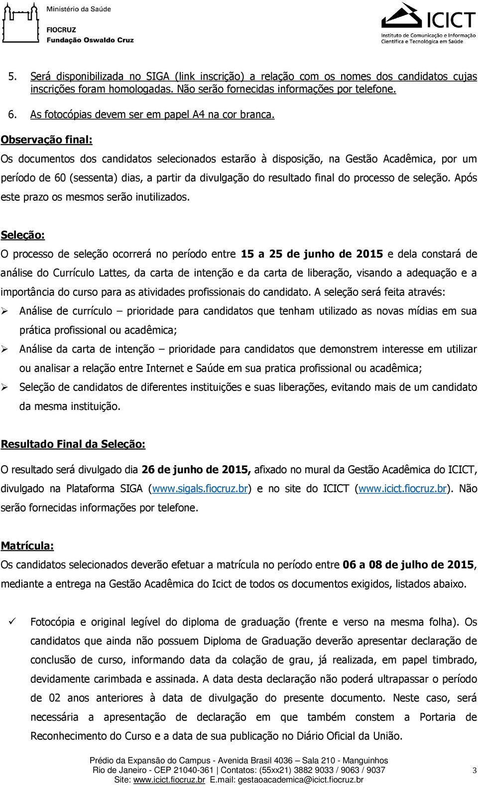 Observação final: Os documentos dos candidatos selecionados estarão à disposição, na Gestão Acadêmica, por um período de 60 (sessenta) dias, a partir da divulgação do resultado final do processo de