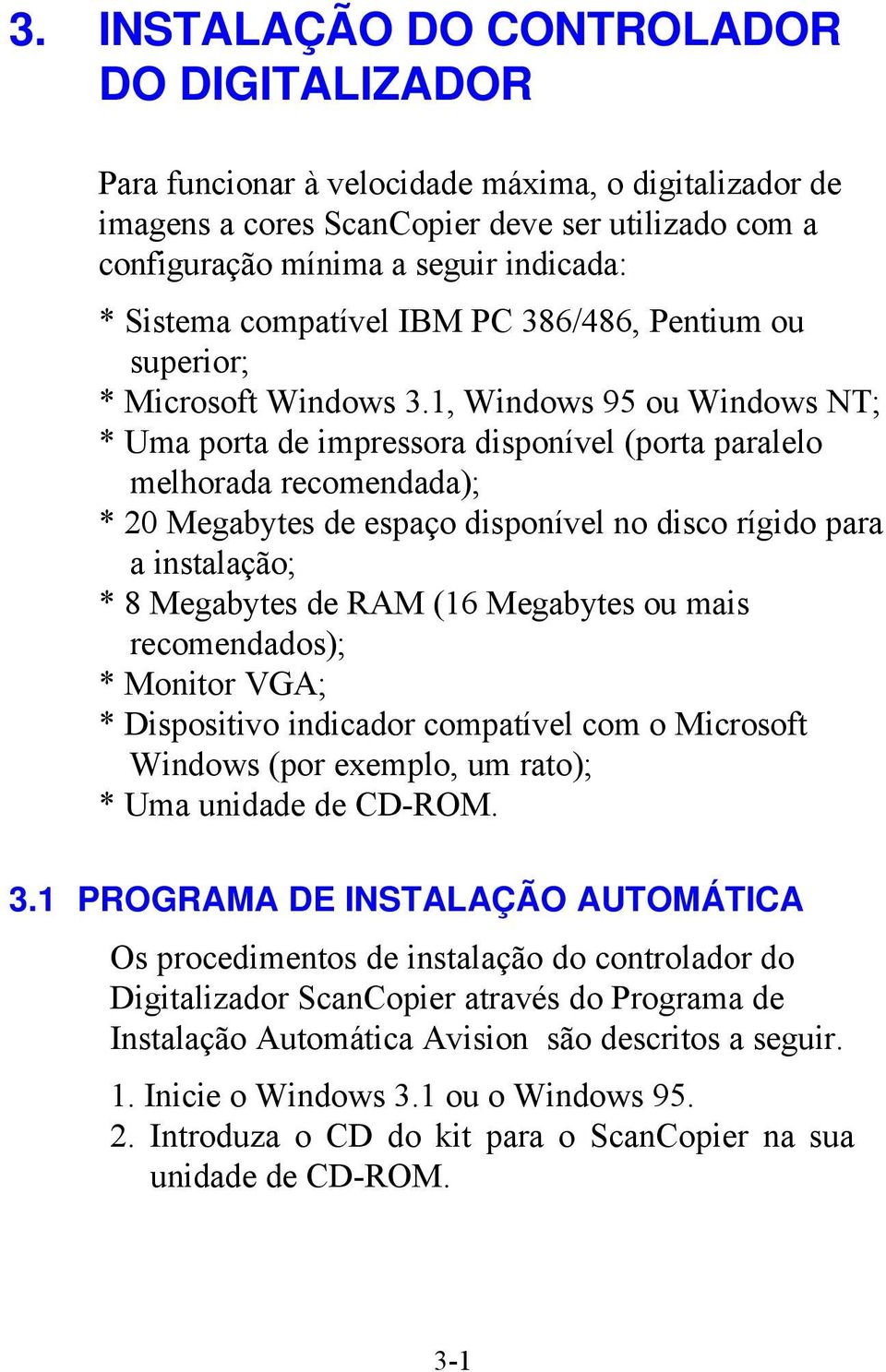 1, Windows 95 ou Windows NT; * Uma porta de impressora disponível (porta paralelo melhorada recomendada); * 20 Megabytes de espaço disponível no disco rígido para a instalação; * 8 Megabytes de RAM