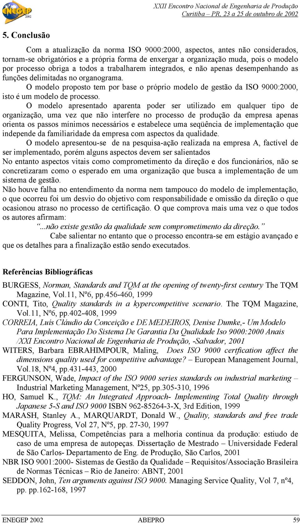 O modelo proposto tem por base o próprio modelo de gestão da ISO 9000:2000, isto é um modelo de processo.