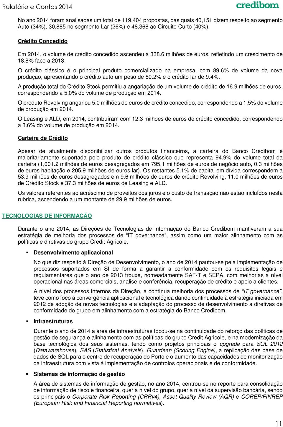 O crédito clássico é o principal produto comercializado na empresa, com 89.6% de volume da nova produção, apresentando o crédito auto um peso de 80.2% e o crédito lar de 9.4%.