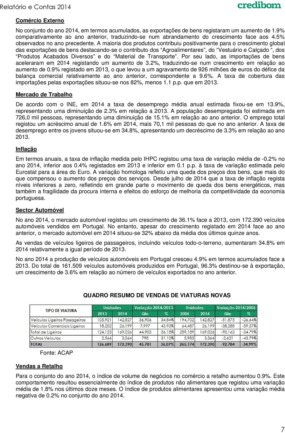 A maioria dos produtos contribuiu positivamente para o crescimento global das exportações de bens destacando-se o contributo dos Agroalimentares, do Vestuário e Calçado, dos Produtos Acabados