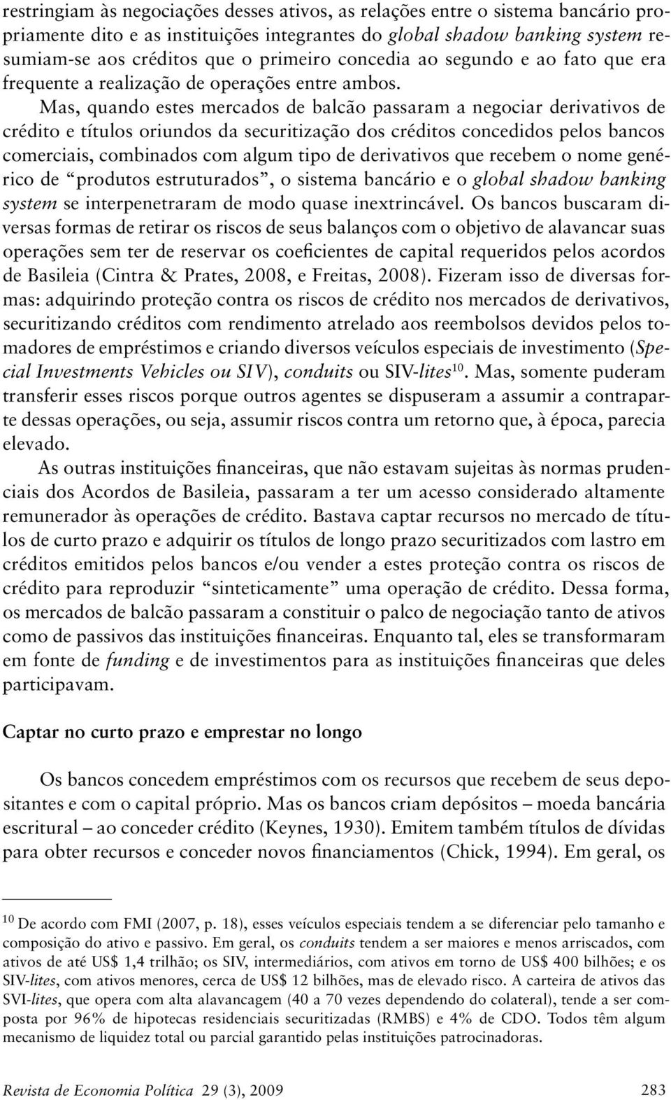 Mas, quando estes mercados de balcão passaram a negociar derivativos de crédito e títulos oriundos da securitização dos créditos concedidos pelos bancos comerciais, combinados com algum tipo de