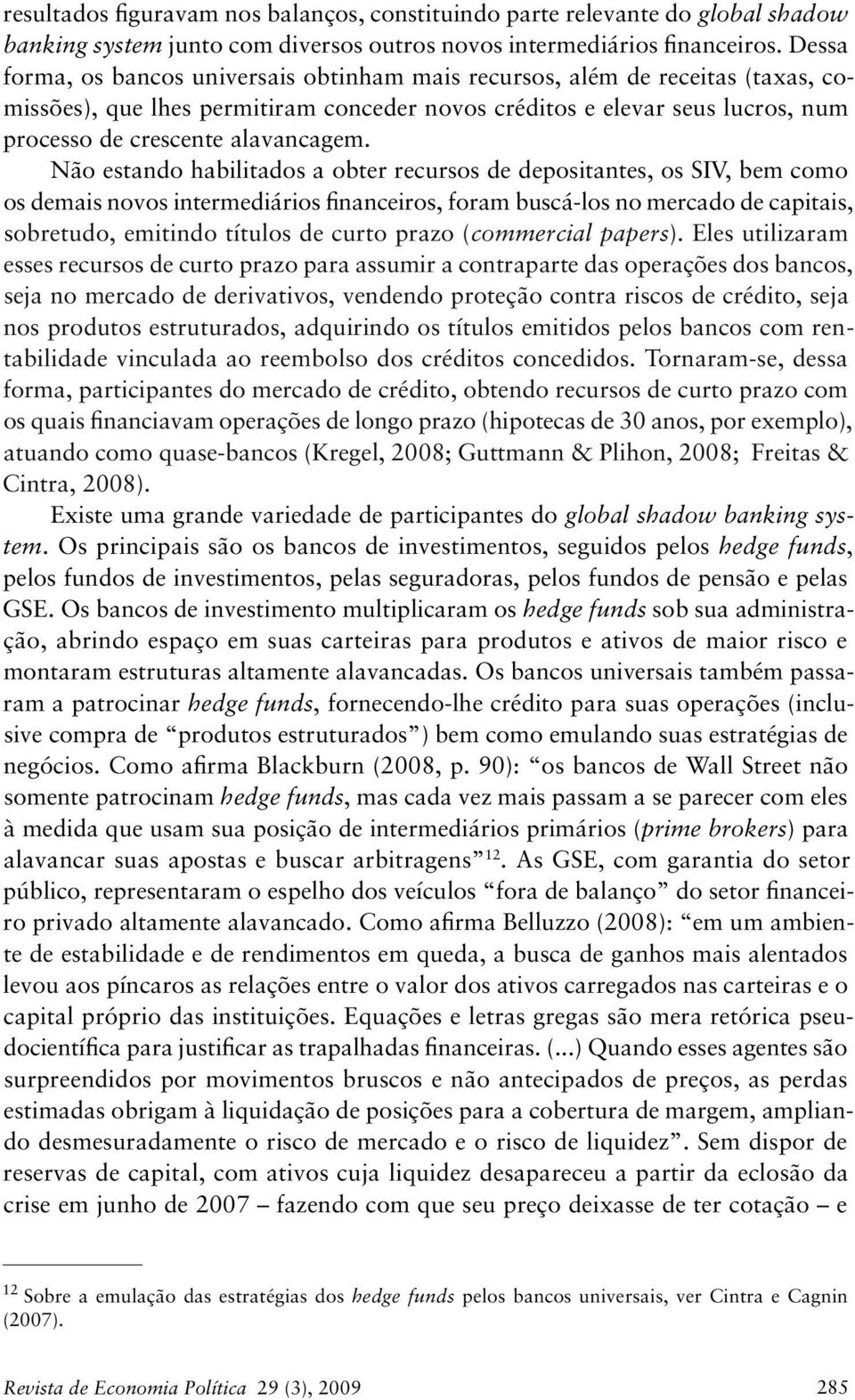 Não estando habilitados a obter recursos de depositantes, os SIV, bem como os demais novos intermediários financeiros, foram buscá-los no mercado de capitais, sobretudo, emitindo títulos de curto