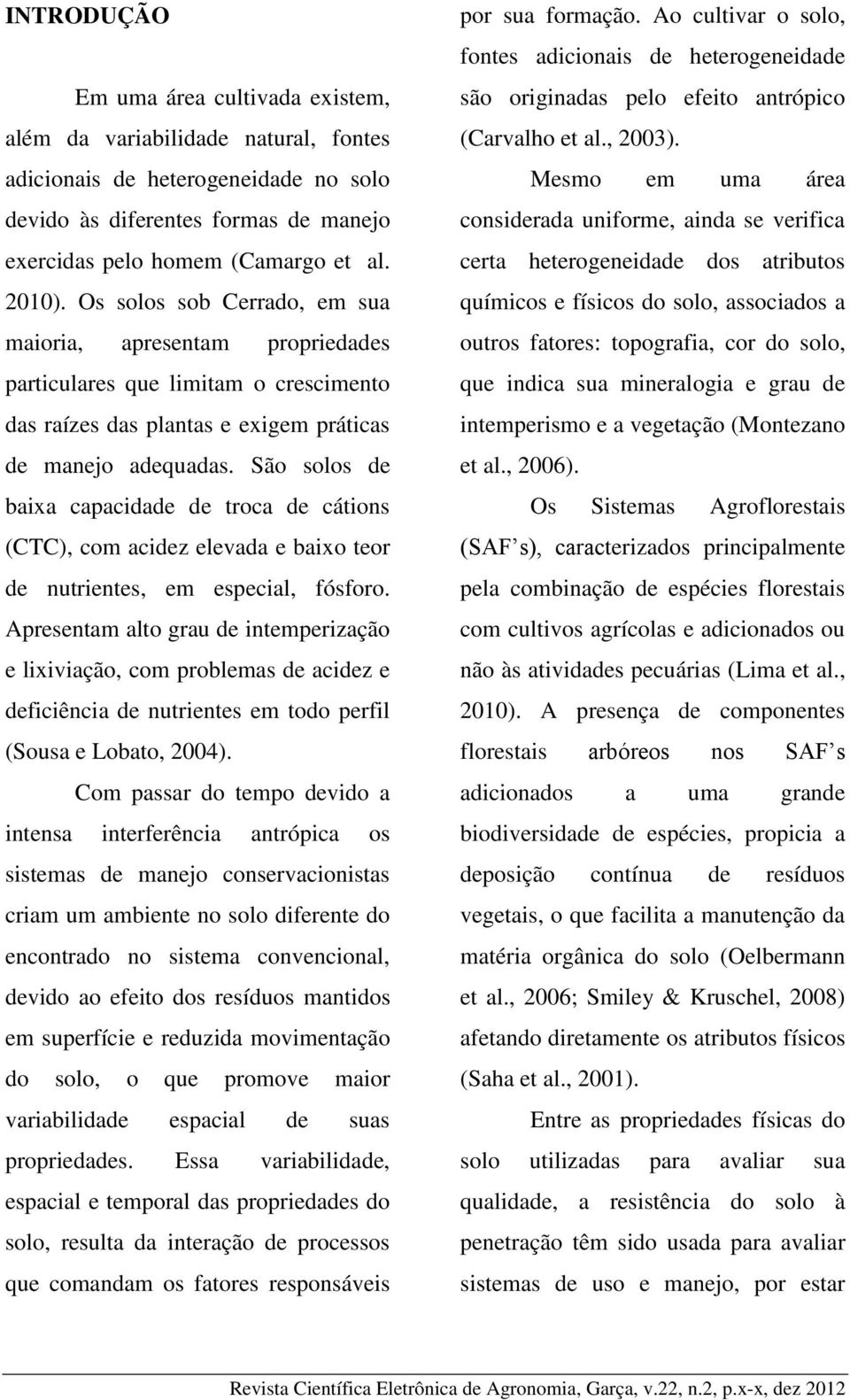 São solos de baixa capacidade de troca de cátions (CTC), com acidez elevada e baixo teor de nutrientes, em especial, fósforo.