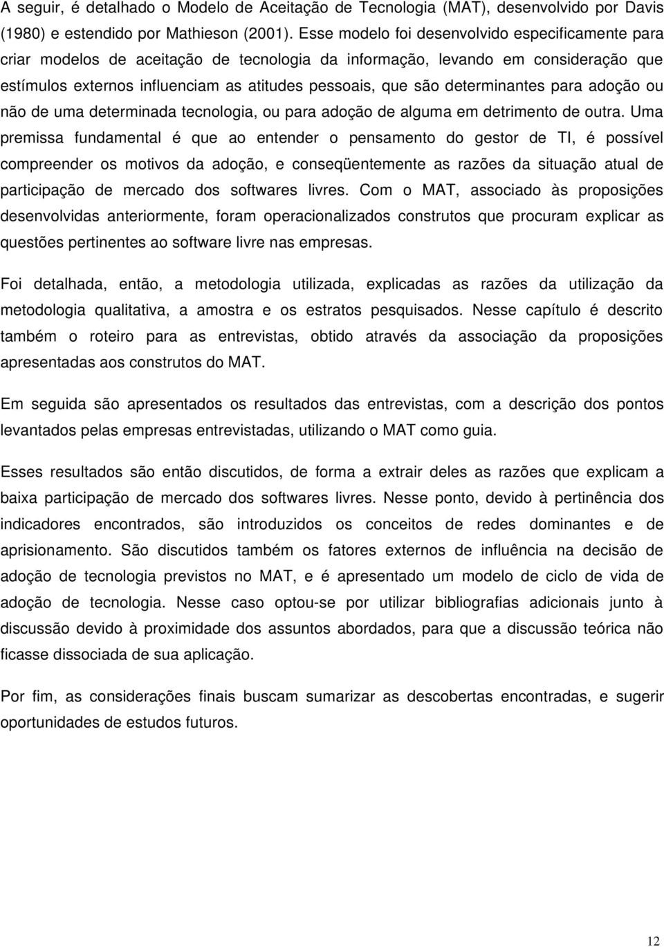 determinantes para adoção ou não de uma determinada tecnologia, ou para adoção de alguma em detrimento de outra.