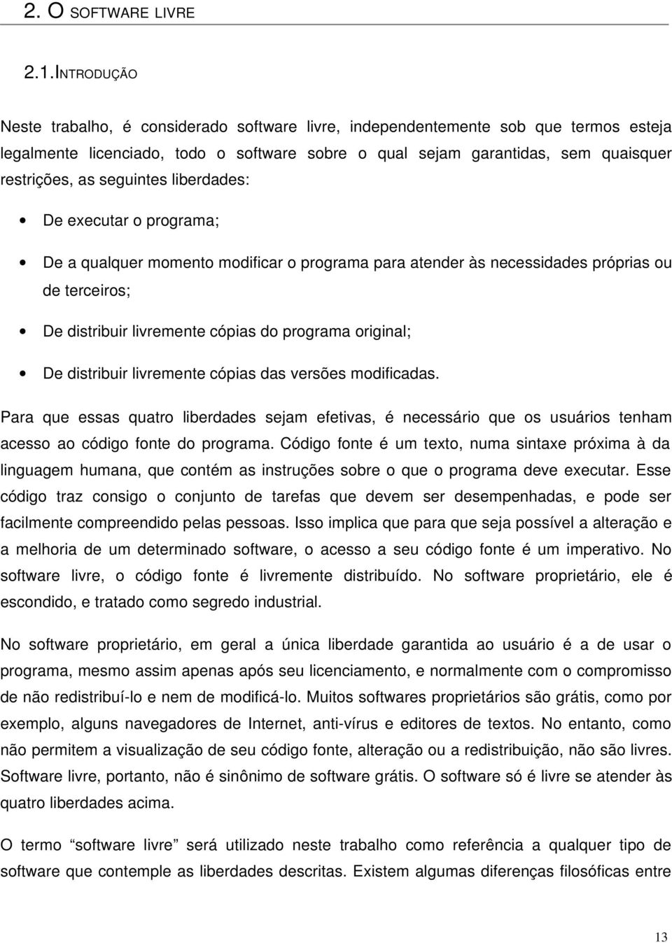 seguintes liberdades: De executar o programa; De a qualquer momento modificar o programa para atender às necessidades próprias ou de terceiros; De distribuir livremente cópias do programa original;