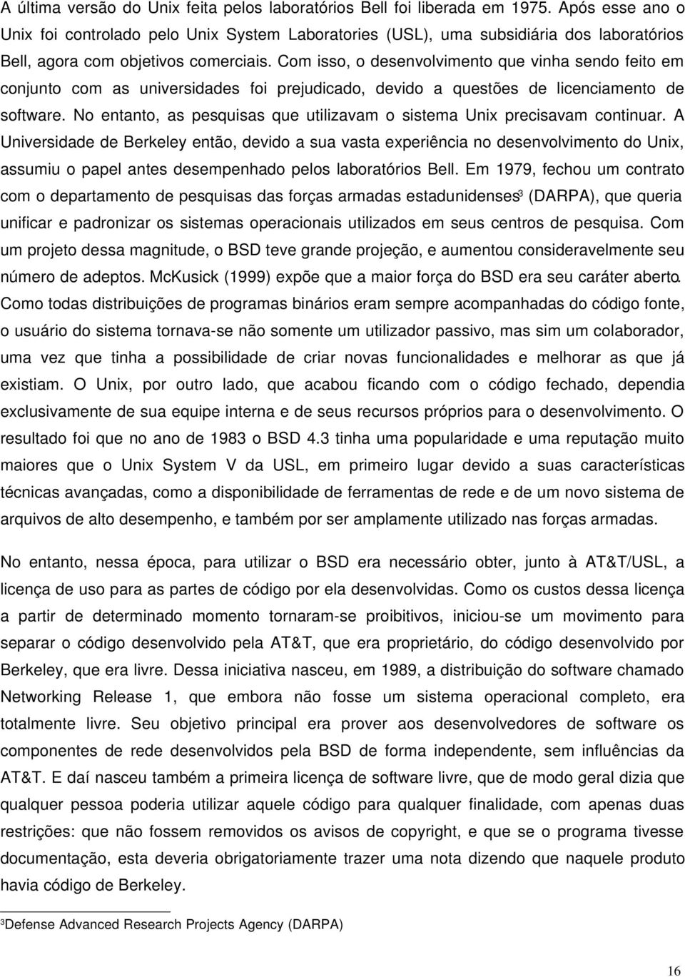 Com isso, o desenvolvimento que vinha sendo feito em conjunto com as universidades foi prejudicado, devido a questões de licenciamento de software.