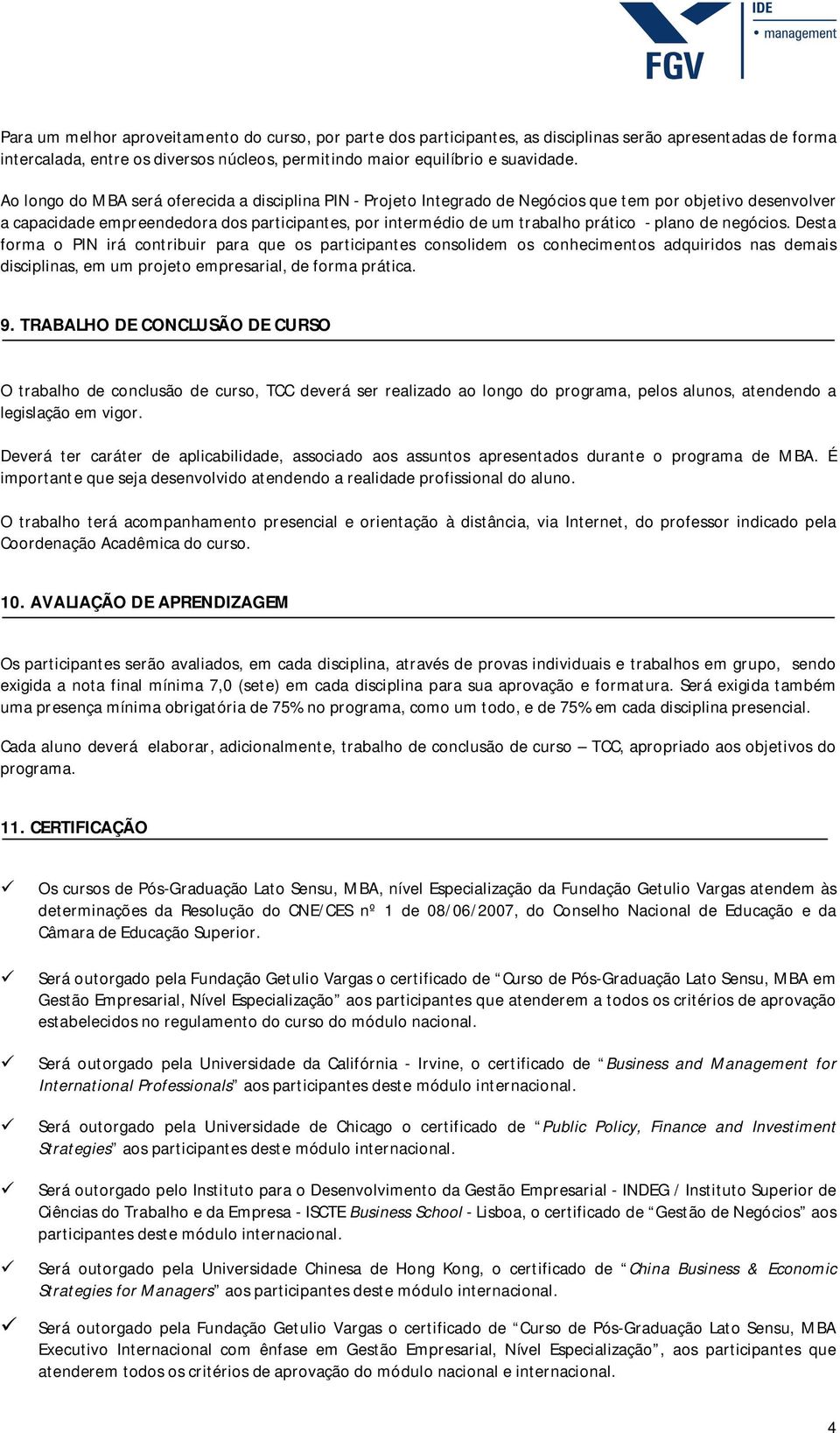 plano de negócios. Desta forma o PIN irá contribuir para que os participantes consolidem os conhecimentos adquiridos nas demais disciplinas, em um projeto empresarial, de forma prática. 9.