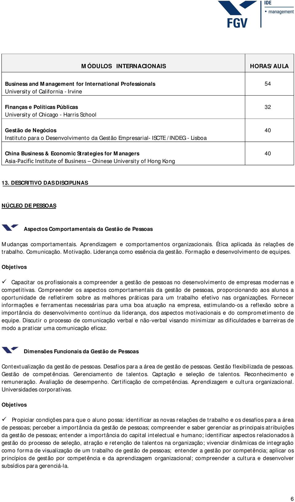 HORAS/AULA 54 32 40 40 13. DESCRITIVO DAS DISCIPLINAS NÚCLEO DE PESSOAS Aspectos Comportamentais da Gestão de Pessoas Mudanças comportamentais. Aprendizagem e comportamentos organizacionais.