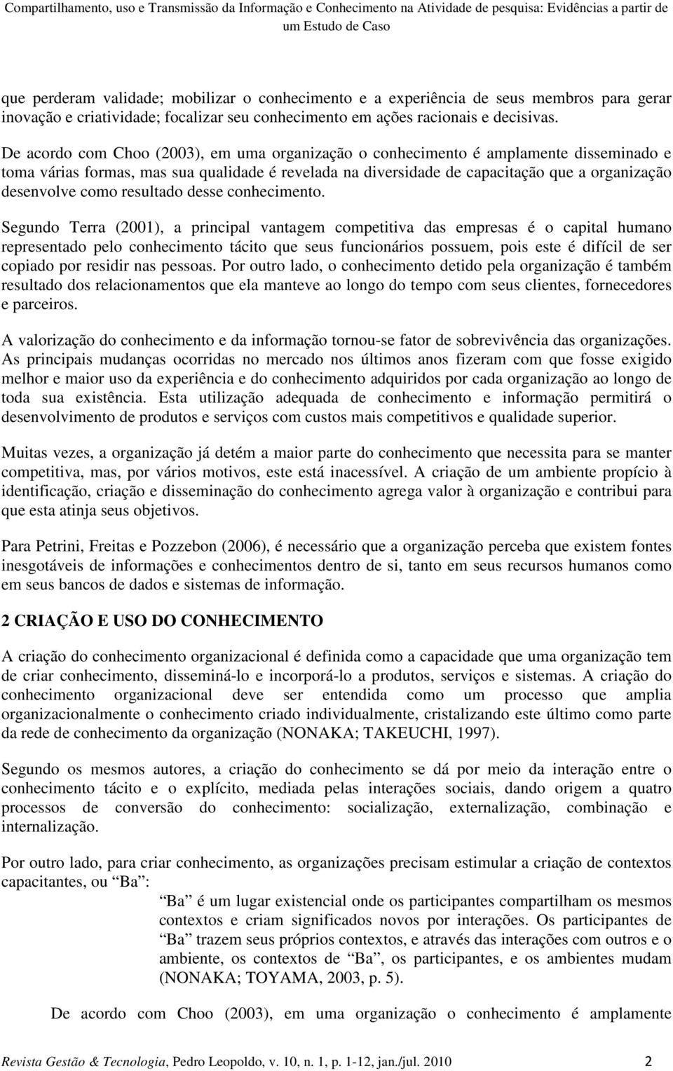 De acordo com Choo (2003), em uma organização o conhecimento é amplamente disseminado e toma várias formas, mas sua qualidade é revelada na diversidade de capacitação que a organização desenvolve