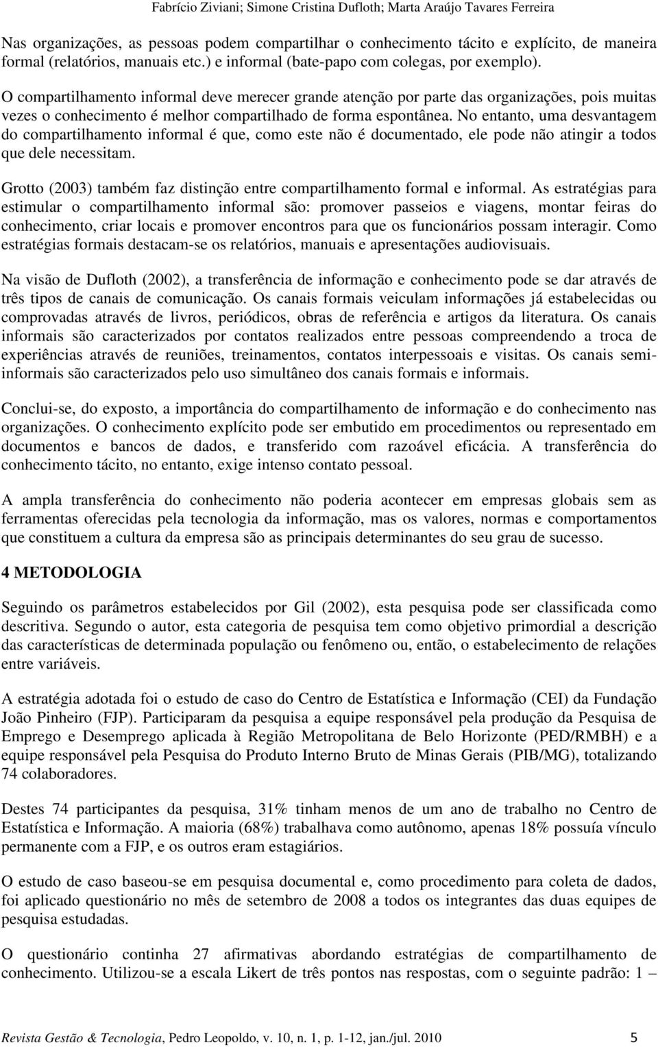 O compartilhamento informal deve merecer grande atenção por parte das organizações, pois muitas vezes o conhecimento é melhor compartilhado de forma espontânea.