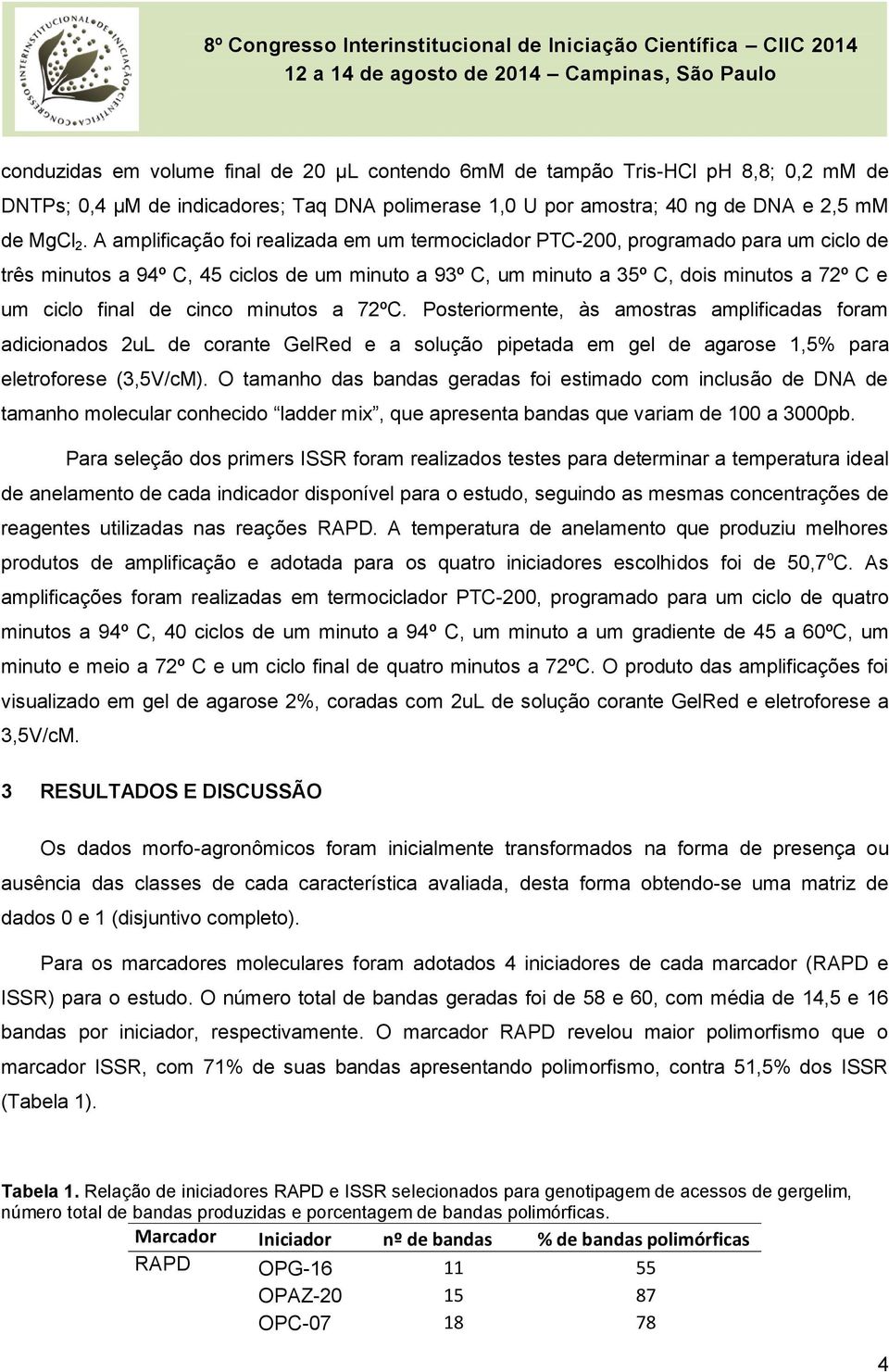 cinco minutos a 72ºC. Posteriormente, às amostras amplificadas foram adicionados 2uL de corante GelRed e a solução pipetada em gel de agarose 1,5% para eletroforese (3,5V/cM).