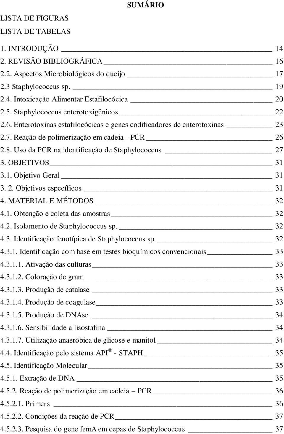 Uso da PCR na identificação de Staphylococcus 27 3. OBJETIVOS 31 3.1. Objetivo Geral 31 3. 2. Objetivos específicos 31 4. MATERIAL E MÉTODOS 32 4.1. Obtenção e coleta das amostras 32 4.2. Isolamento de Staphylococcus sp.