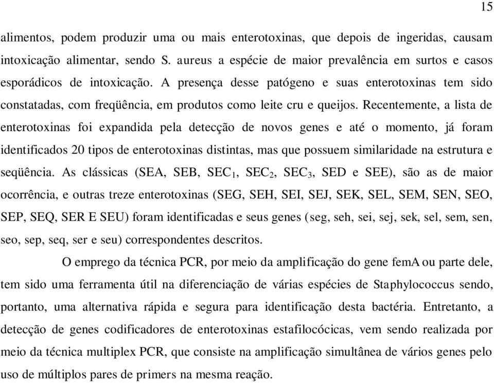 A presença desse patógeno e suas enterotoxinas tem sido constatadas, com freqüência, em produtos como leite cru e queijos.