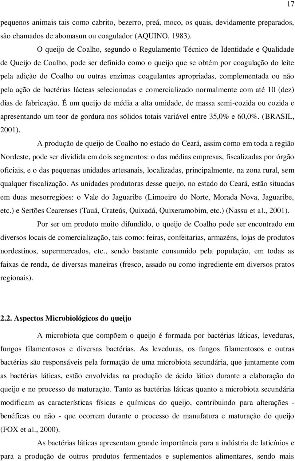 enzimas coagulantes apropriadas, complementada ou não pela ação de bactérias lácteas selecionadas e comercializado normalmente com até 10 (dez) dias de fabricação.