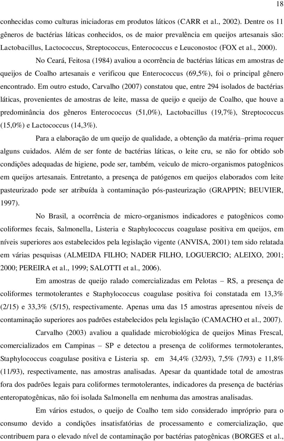 No Ceará, Feitosa (1984) avaliou a ocorrência de bactérias láticas em amostras de queijos de Coalho artesanais e verificou que Enterococcus (69,5%), foi o principal gênero encontrado.