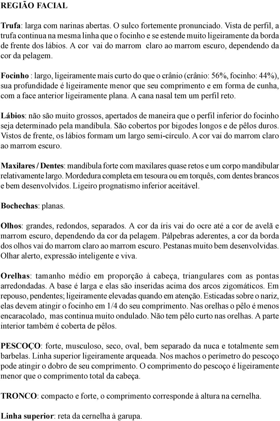 Focinho : largo, ligeiramente mais curto do que o crânio (crânio: 56%, focinho: 44%), sua profundidade é ligeiramente menor que seu comprimento e em forma de cunha, com a face anterior ligeiramente