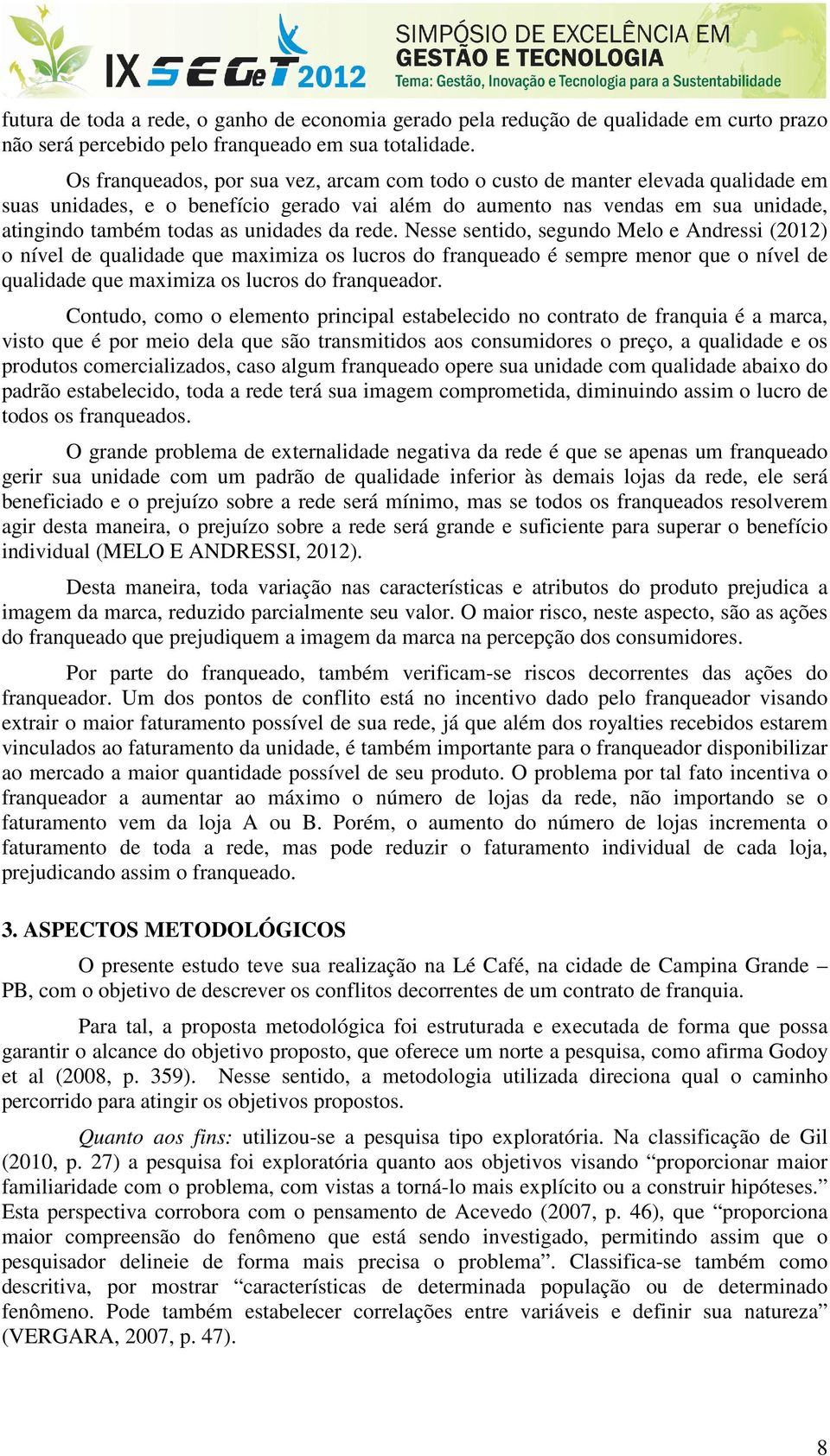 unidades da rede. Nesse sentido, segundo Melo e Andressi (2012) o nível de qualidade que maximiza os lucros do franqueado é sempre menor que o nível de qualidade que maximiza os lucros do franqueador.