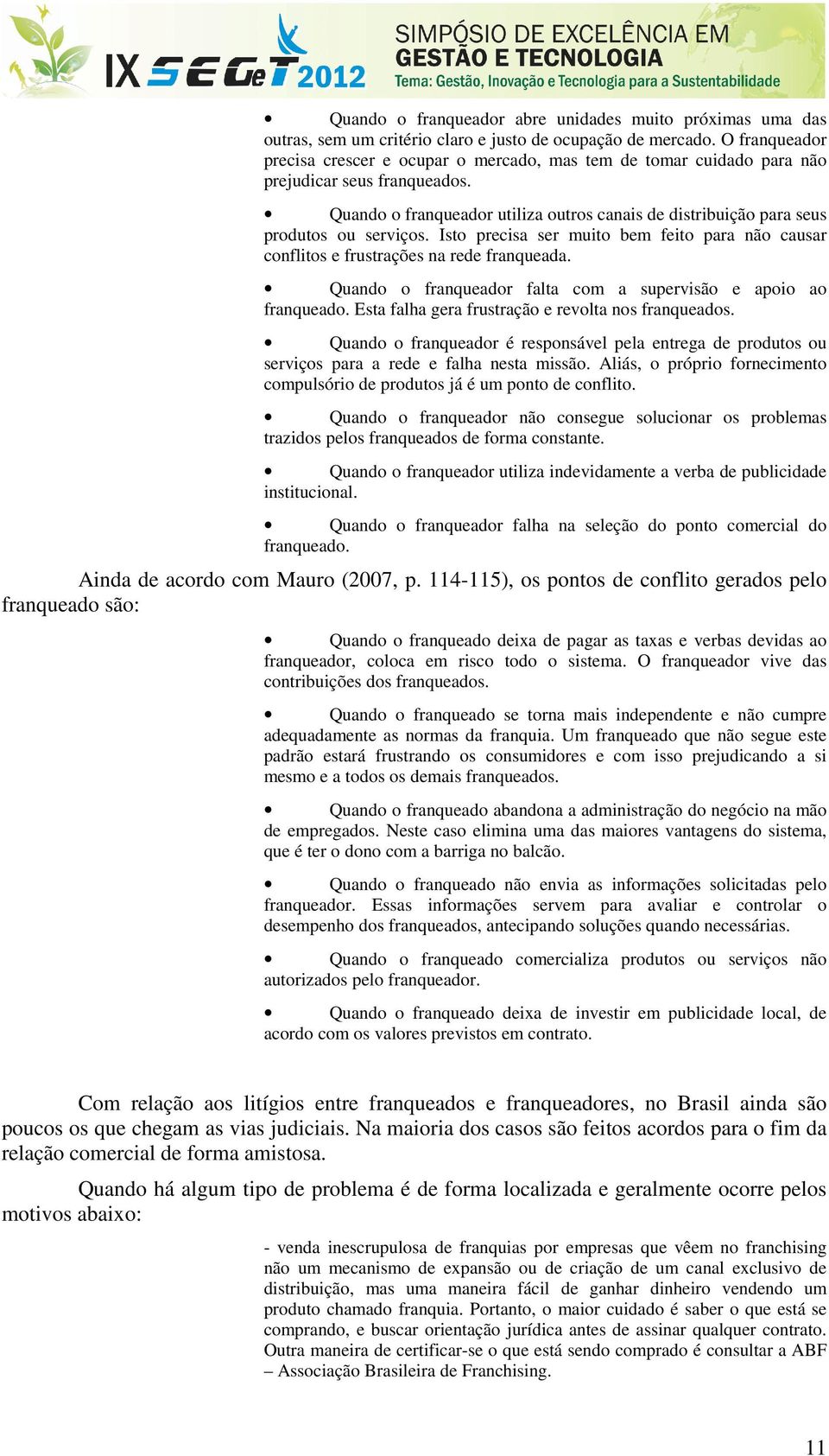 Quando o franqueador utiliza outros canais de distribuição para seus produtos ou serviços. Isto precisa ser muito bem feito para não causar conflitos e frustrações na rede franqueada.