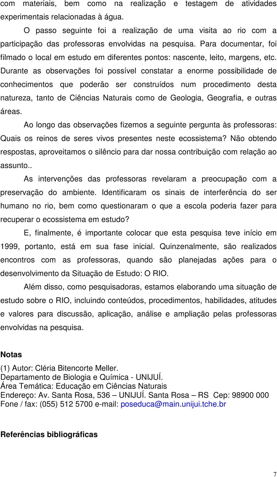 Para documentar, foi filmado o local em estudo em diferentes pontos: nascente, leito, margens, etc.