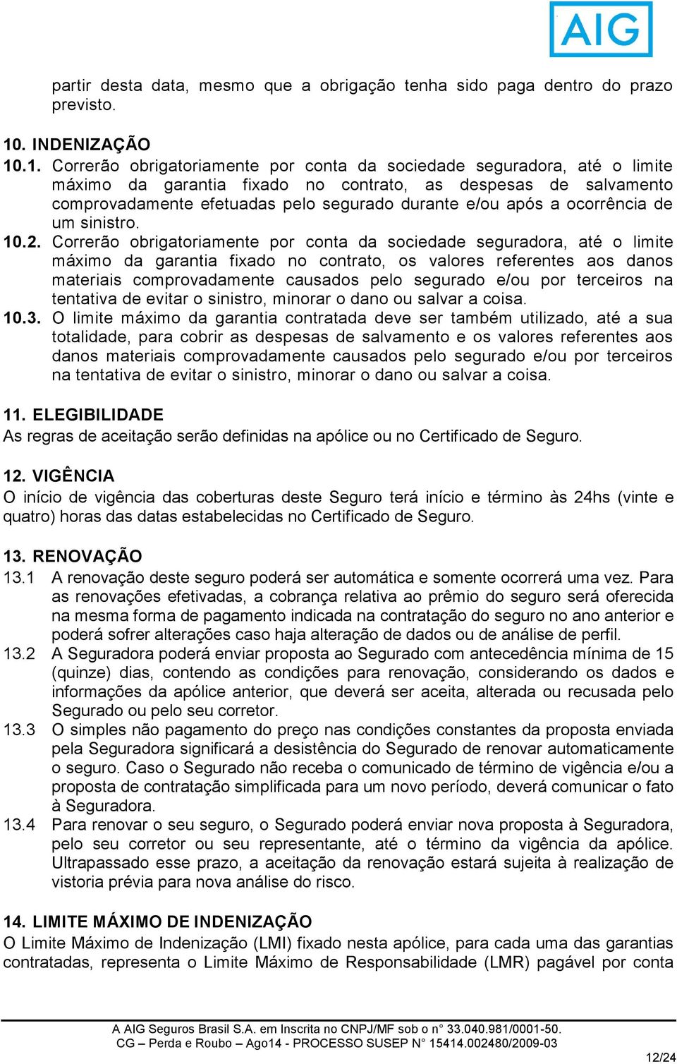 .1. Correrão obrigatoriamente por conta da sociedade seguradora, até o limite máximo da garantia fixado no contrato, as despesas de salvamento comprovadamente efetuadas pelo segurado durante e/ou