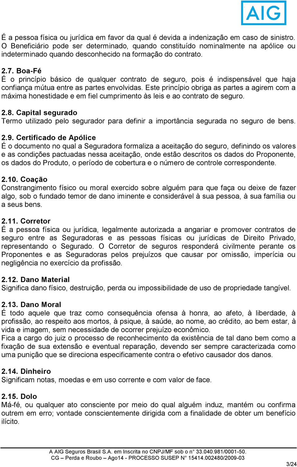 Boa-Fé É o princípio básico de qualquer contrato de seguro, pois é indispensável que haja confiança mútua entre as partes envolvidas.