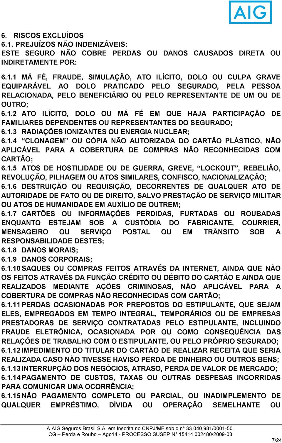 1 MÁ FÉ, FRAUDE, SIMULAÇÃO, ATO ILÍCITO, DOLO OU CULPA GRAVE EQUIPARÁVEL AO DOLO PRATICADO PELO SEGURADO, PELA PESSOA RELACIONADA, PELO BENEFICIÁRIO OU PELO REPRESENTANTE DE UM OU DE OUTRO; 6.1.2 ATO ILÍCITO, DOLO OU MÁ FÉ EM QUE HAJA PARTICIPAÇÃO DE FAMILIARES DEPENDENTES OU REPRESENTANTES DO SEGURADO; 6.