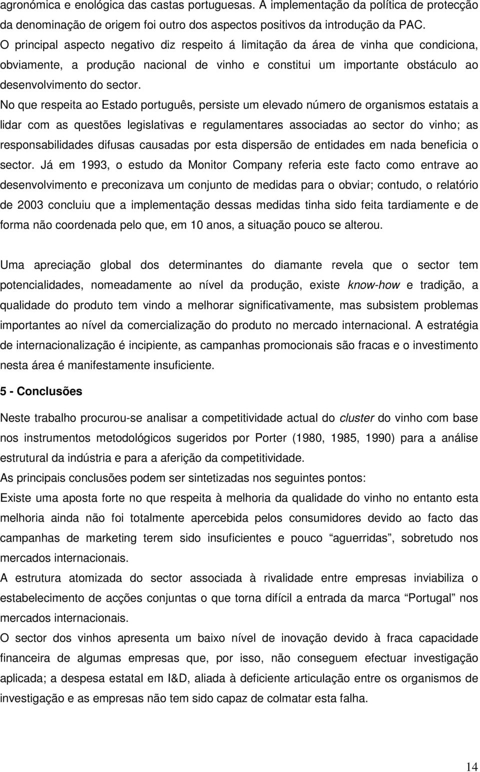 No que respeita ao Estado português, persiste um elevado número de organismos estatais a lidar com as questões legislativas e regulamentares associadas ao sector do vinho; as responsabilidades