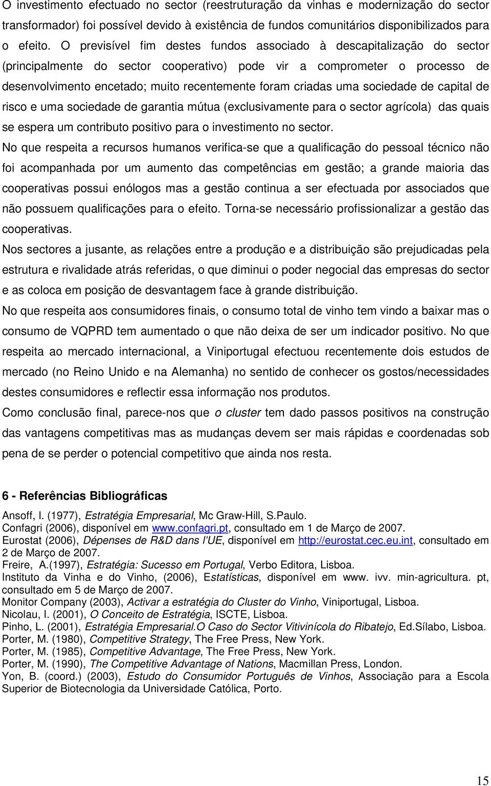 criadas uma sociedade de capital de risco e uma sociedade de garantia mútua (exclusivamente para o sector agrícola) das quais se espera um contributo positivo para o investimento no sector.