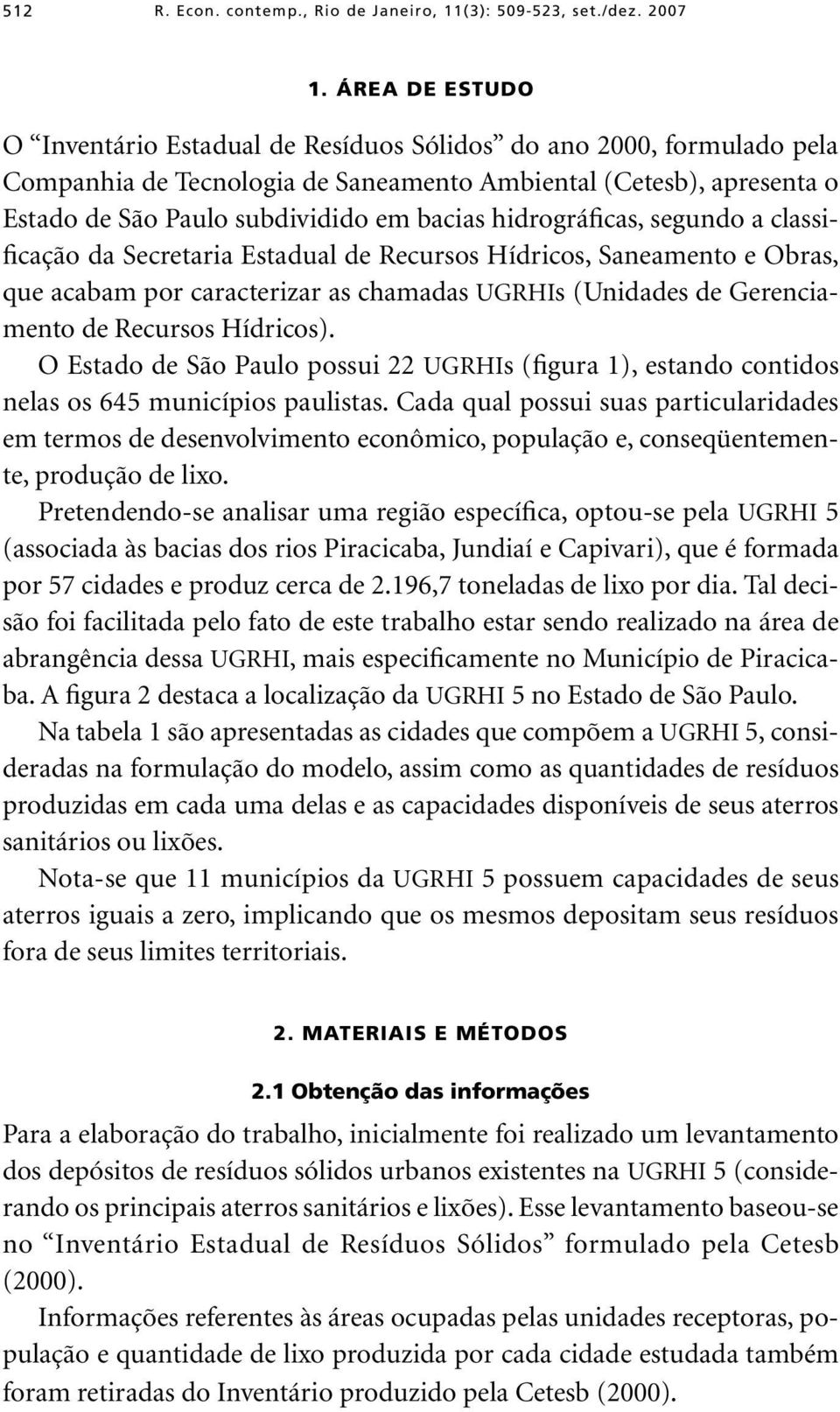 hidrográficas, segundo a classificação da Secretaria Estadual de Recursos Hídricos, Saneamento e Obras, que acabam por caracterizar as chamadas ugrhis (Unidades de Gerenciamento de Recursos Hídricos).