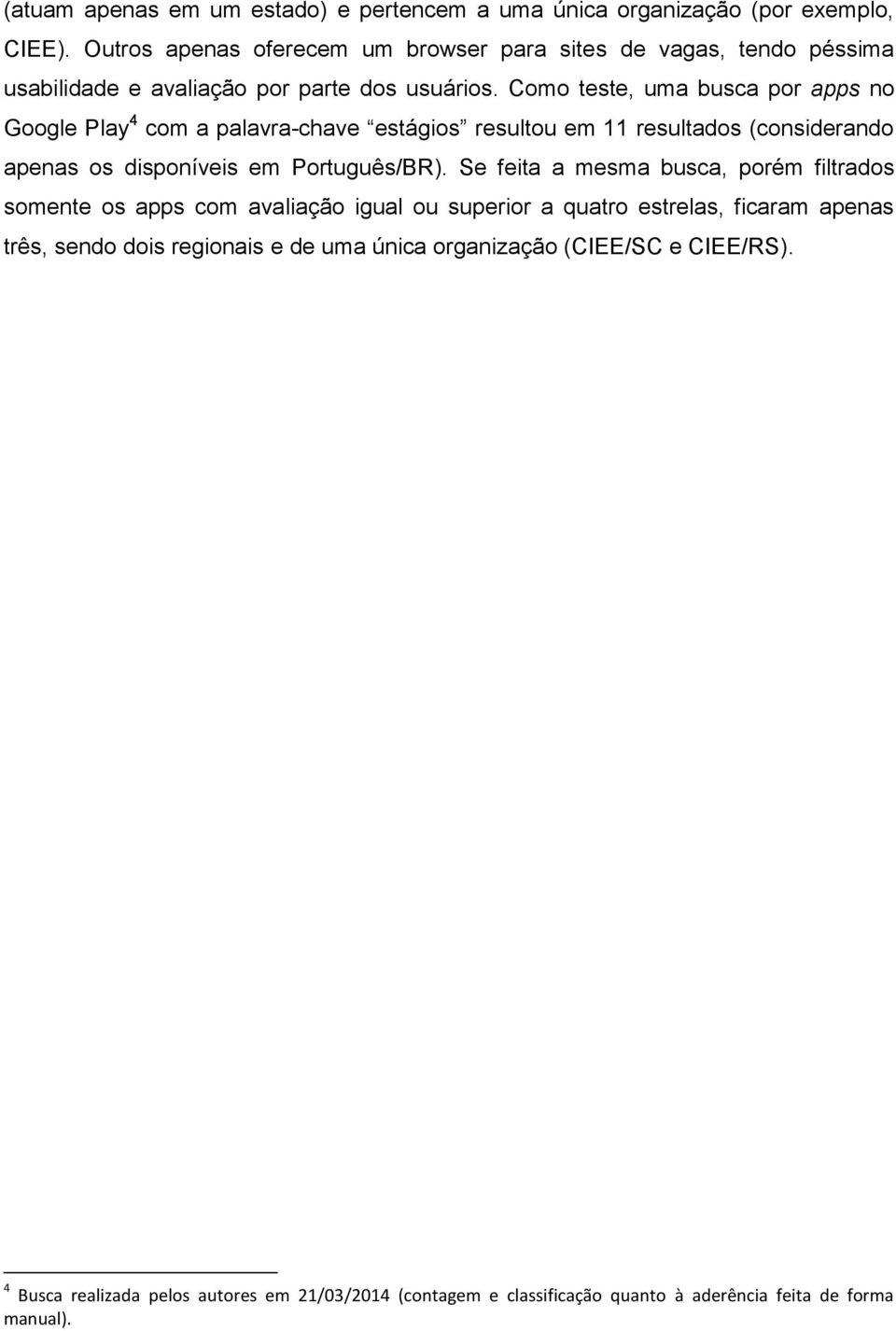 Como teste, uma busca por apps no Google Play 4 com a palavra-chave estágios resultou em 11 resultados (considerando apenas os disponíveis em Português/BR).