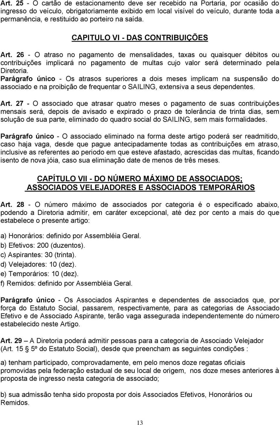 26 - O atraso no pagamento de mensalidades, taxas ou quaisquer débitos ou contribuições implicará no pagamento de multas cujo valor será determinado pela Diretoria.