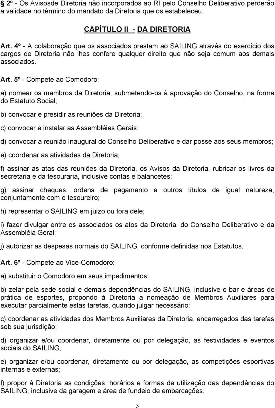 5º - Compete ao Comodoro: a) nomear os membros da Diretoria, submetendo-os à aprovação do Conselho, na forma do Estatuto Social; b) convocar e presidir as reuniões da Diretoria; c) convocar e