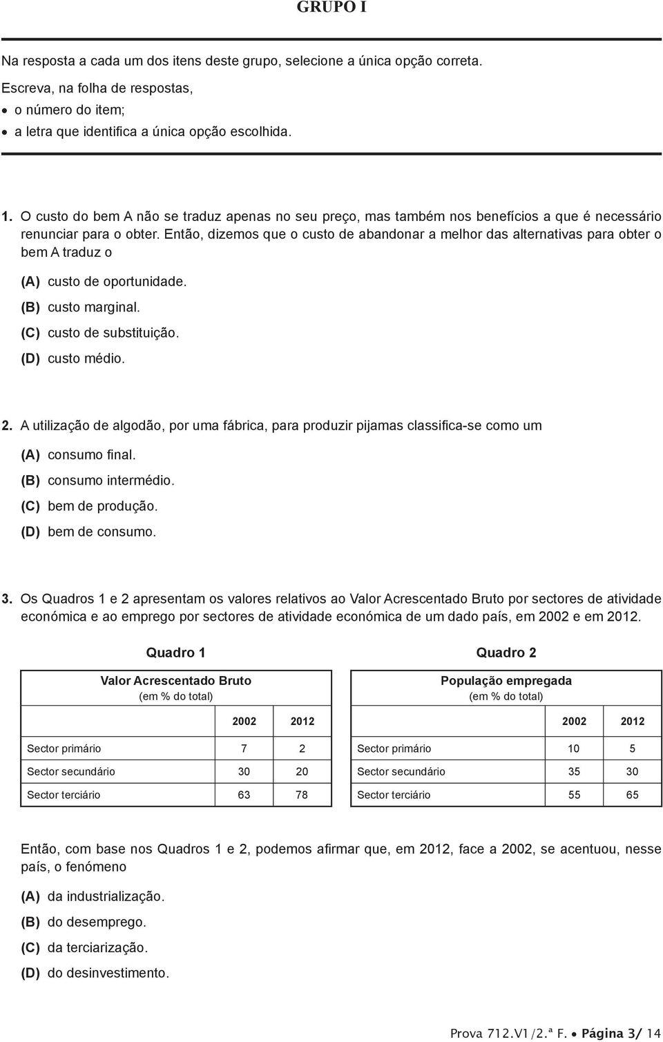 2012. Quadro 1 Valor Acrescentado Bruto (em % do total) 2002 2012 Sector primário 7 2 Sector secundário 30 20 Sector terciário 63 78 Quadro 2 População empregada (em % do total) 2002 2012