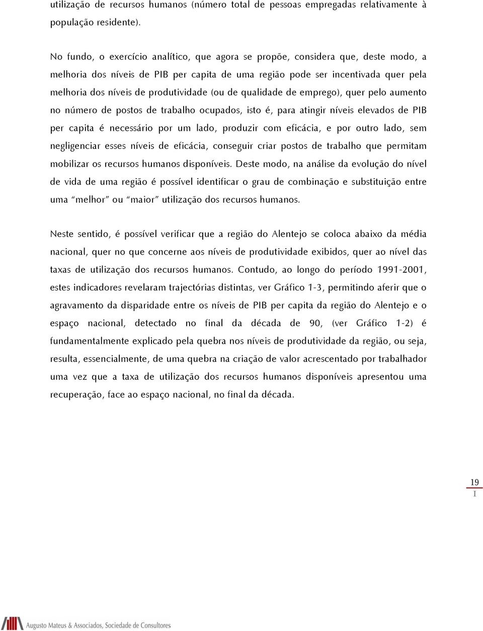 produtividade (ou de qualidade de emprego), quer pelo aumento no número de postos de trabalho ocupados, isto é, para atingir níveis elevados de PIB per capita é necessário por um lado, produzir com