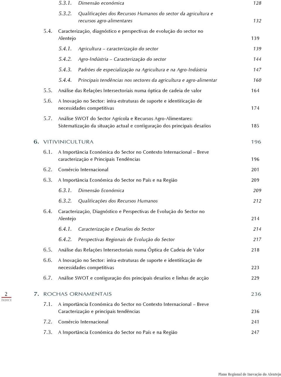 4.4. Principais tendências nos sectores da agricultura e agro-alimentar 160 5.5. Análise das Relações Intersectoriais numa óptica de cadeia de valor 164 5.6. A Inovação no Sector: infra-estruturas de suporte e identificação de necessidades competitivas 174 5.