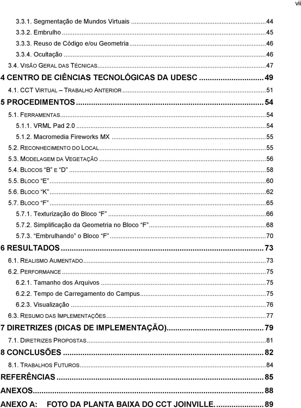 2. RECONHECIMENTO DO LOCAL...55 5.3. MODELAGEM DA VEGETAÇÃO...56 5.4. BLOCOS B E D...58 5.5. BLOCO E...60 5.6. BLOCO K...62 5.7. BLOCO F...65 5.7.1. Texturização do Bloco F...66 5.7.2. Simplificação da Geometria no Bloco F.