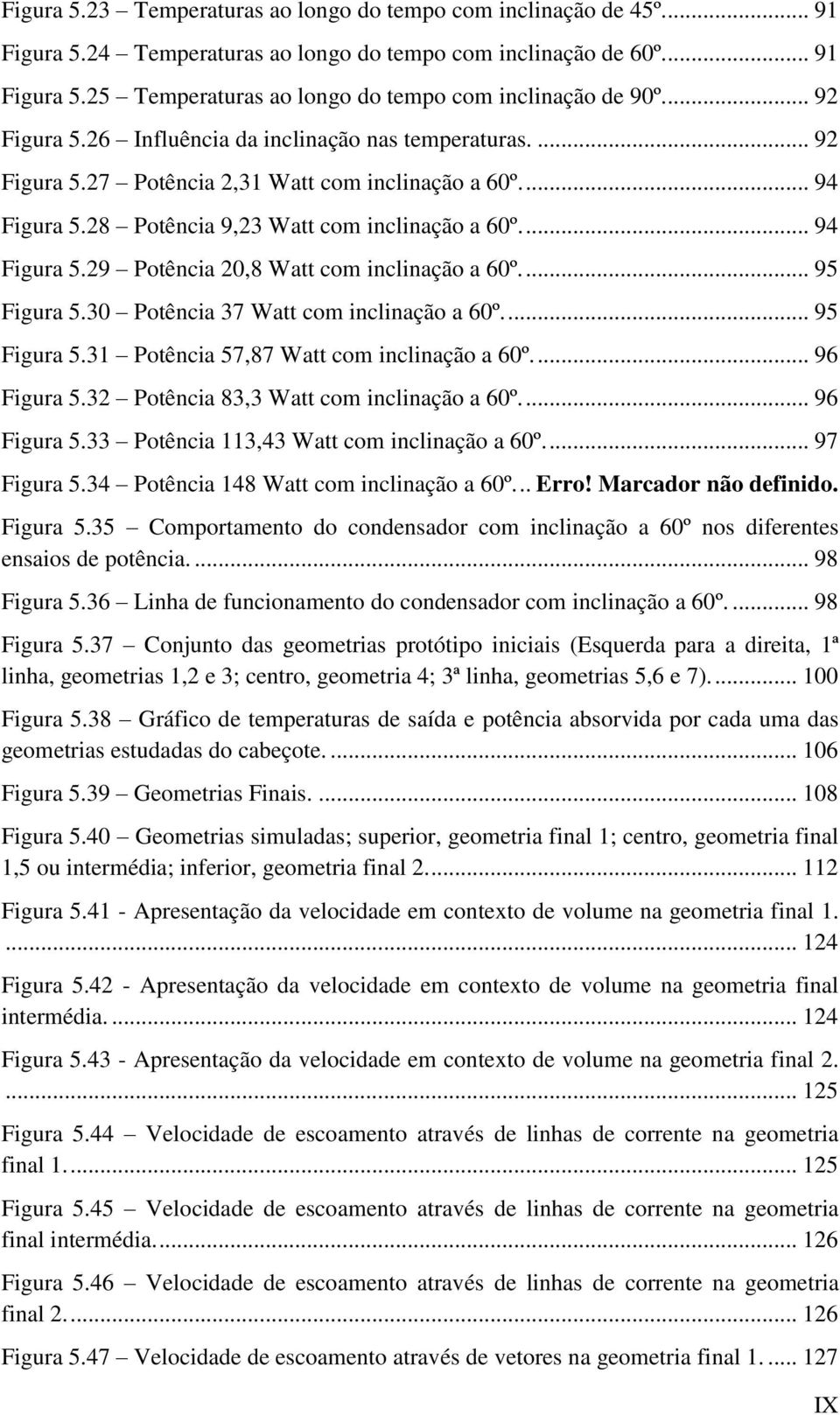 ... 95 Figura 5.30 Potência 37 Watt com inclinação a 60º.... 95 Figura 5.31 Potência 57,87 Watt com inclinação a 60º.... 96 Figura 5.32 Potência 83,3 Watt com inclinação a 60º.... 96 Figura 5.33 Potência 113,43 Watt com inclinação a 60º.